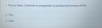 ●
True or False: Calcitonin is antagonistic to parathyroid hormone (PTH).
True
False