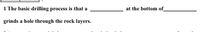 1 The basic drilling process is that a
at the bottom of_
grinds a hole through the rock layers.
