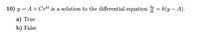 10) y = A+ Cekt is a solution to the differential equation = k(y - A).
a) True
b) False
