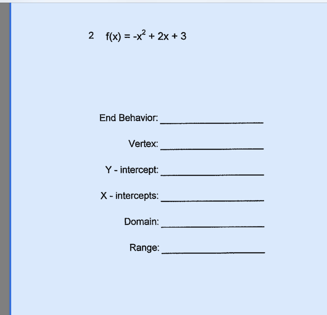 2 f(x)x+2x+3
End Behavior:
Vertex:
Y-intercept.
X - intercepts:
Domain:
Range:
