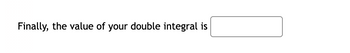 Finally, the value of your double integral is