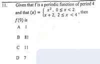 Given that f is a periodic function of period 4
x?, 0sx < 2
lx+ 2, 2 sx < 4'
11.
and that (x)
then
f(9) is
A 1
В 81
C 1
D 7
