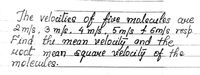 The velocities of five molecules are
2 m/s, 3 m/s. 4 m/s, 5 m/s & 6m/s resp.
Find the mean velocity and the
coot mean square velocity of the
molecules.