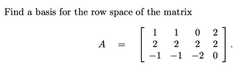 Find a basis for the row space of the matrix
1
1
0
2
2 2
-1 -2
A
-
-1
2
2
0