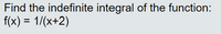 Find the indefinite integral of the function:
f(x) = 1/(x+2)
%3D
