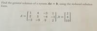 Find the general solution of a system Ax = b, using the reduced echelon
form,
4
-5
1
2
2
-3
-4
-1,b D
9.
4
2
l10.
