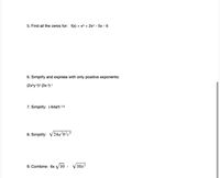 5. Find all the zeros for: f(x) = x3 + 2x2 - 5x - 6
6. Simplify and express with oniy positive exponents:
(2x*y-3) (3x-3)-1
7. Simplify: (-64a)-1/3
8. Simplify: V24a³b²c³
9. Combine: 6x V10
V10x?
