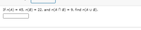 If n(A) = 45, n(B) = 22, and n(A n B) = 9, find n(A U B).
