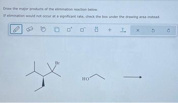 Draw the major products of the elimination reaction below.
If elimination would not occur at a significant rate, check the box under the drawing area instead.
Br
HO
+ T
X
S