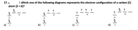 17. .
Which one of the following diagrams represents the electron configuration of a carbon (C)
atom (Z = 6)?
2p
2p
2p
2p
2s
2s
2s
2s
a)
b)
c)
d)
1s
1s
1s
1s
