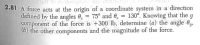 2.81 A force acts at the origin of a coordinate system in a direction
defined by the angles 0, = 75° and 0. = 130°. Knowing that the y
component of the force is +300 lb, determine (a) the angle 0,,
(6) the other components and the magnitude of the force.
%3|
