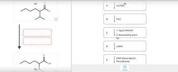 H
a
A
|
MCPBA
B
PCC
0
1. Ag2O, NH4OH
2. Neutralizing work-
up
D
LiAlH4
E
OH
DMP (Dess-Martin
Periodinane)
Done