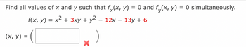 Find all values of x and y such that fx(x, y) = 0 and f(x, y) = 0 simultaneously.
f(x, y) = x² + 3xy + y² − 12x − 13y + 6
(x, y) = (
X