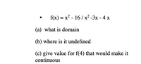 f(x) = x? - 16/ x² -3x - 4 x
(a) what is domain
(b) where is it undefined
(c) give value for f(4) that would make it
continuous
