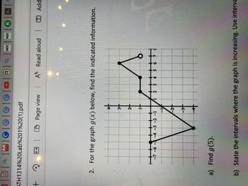 a
| |MC|C|C|C|Q Q
ATH1314%20Lab%201%20(1).pdf
+
Q
+
| CD Page view | A Read aloud
2. For the graph g(x) below, find the indicated information.
4+
3
a) Find g(5).
2+
1-
+
-7 -6 -4 -3 -2 -1
-3-
+
NET
WIX WIX
A
O
| fi M.
ㅎㅎㅎㅎ
6 7
T Add
b) State the intervals where the graph is increasing. Use interva