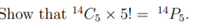 Show that 14C, × 5! = 14P3.
