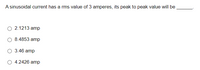 A sinusoidal current has a rms value of 3 amperes, its peak to peak value will be
2.1213 amp
8.4853 amp
O 3.46 amp
O 4.2426 amp
