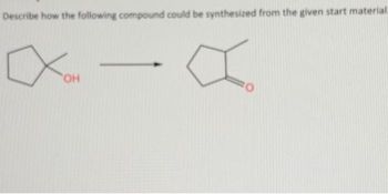 Describe how the following compound could be synthesized from the given start material.
X-X
OH