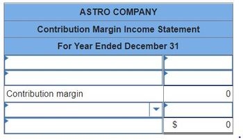 ASTRO COMPANY
Contribution Margin Income Statement
For Year Ended December 31
Contribution margin
▸
$
EA
0
0