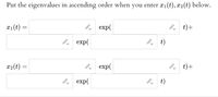 Put the eigenvalues in ascending order when you enter x1(t), x2(t) below.
T1(t) =
8, exp(
P t)+
8, exp(
t)
x2(t) =
exp(
t)+
8, exp(
8 t)
