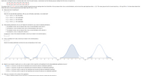 ### Gentle Ben's Glucose Levels Statistical Analysis

#### Study Context
Gentle Ben is a Morgan horse at a Colorado dude ranch. Over the past 8 weeks, a veterinarian recorded the following glucose readings (in mg/100 ml):
- 95, 86, 89, 103, 99, 110, 82, 87

The sample mean is \( \bar{x} = 92.8 \). Assume that \( x \) is a normally distributed random variable, given that the standard deviation \( \sigma = 12.5 \) is known from past experience. The typical mean glucose level for horses should be \( \mu = 85 \) mg/100 ml. We want to determine if Gentle Ben has a higher average glucose level than 85, using \( \alpha = 0.05 \).

#### (a) Level of Significance
Identify the null and alternate hypotheses:
- \( H_0 : \mu = 85 \); \( H_1 : \mu \neq 85 \); two-tailed
- \( H_0 : \mu = 85 \); \( H_1 : \mu > 85 \); right-tailed
- \( H_0 : \mu = 85 \); \( H_1 : \mu < 85 \); left-tailed

#### (b) Sampling Distribution Selection
Choose an appropriate sampling distribution and justify:
- Standard normal: \( x \) has a normal distribution and \( \sigma \) is known.
- Student’s t: \( x \) has a normal distribution, but \( \sigma \) is unknown.
- Student's t: \( n \) is large with unknown \( \sigma \).

Calculate the z-value of the sample test statistic and round to two decimal places.

#### (c) P-value Estimation
Estimate the p-value and round to four decimal places. 

**Graph Explanation:** 
The provided graphs illustrate a normal distribution curve with shaded areas representing the tail regions corresponding to the p-value. Each plot shows a curve on a standard normal axis ranging from -3 to 3.

#### (d) Hypothesis Test Conclusion
Based on your answers:
- At \( \alpha = 0.05 \) level, we reject or fail to reject the null hypothesis and determine statistical significance:
  - Reject \( H_0 \) (data statistically significant)
  - Fail to reject \( H_