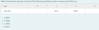 What is the present value (as at year 0) of the following cash flows, given an interest rate of 8% p.a.?
Year
1
3
Cash flow
$210
$350
O a. $623
O b. $504
c. $495
O d. $519
