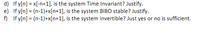 d) If y[n] = x[-n+1], is the system Time Invariant? Justify.
e) If y[n] = (n-1)+x[n+1], is the system BIBO stable? Justify.
f) If y[n] = (n-1)+x[n+1], is the system invertible? Just yes or no is sufficient.
