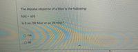 The impulse response of a filter is the following:
h[n] = uln]
Is it an FIR filter or an IlR filter?
O FIR
O IR
