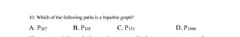 10. Which of the following paths is a bipartite graph?
A. P307
B. P105
C. Pist
D. P1000