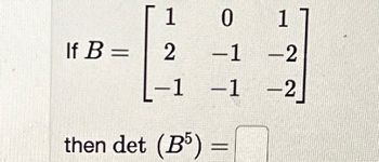 0
-1
-1
then det (B5) =
If B =
1
2
-1
1
-2
-2]