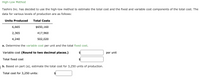 High-Low Method
Tashiro Inc. has decided to use the high-low method to estimate the total cost and the fixed and variable cost components of the total cost. The
data for various levels of production are as follows:
Units Produced
Total Costs
6,665
$650,160
2,365
417,960
4,240
502,020
a. Determine the variable cost per unit and the total fixed cost.
Variable cost (Round to two decimal places.)
per unit
Total fixed cost
$
b. Based on part (a), estimate the total cost for 3,250 units of production.
Total cost for 3,250 units:
$
