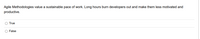 Agile Methodologies value a sustainable pace of work. Long hours burn developers out and make them less motivated and
productive.
O True
O False
