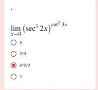 cot?
lim (sec³ 2x)°of 3x
e
2/3
e^2/3
1
