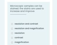 Microscopic samples can be
stained. the stains are used to
increase and improve
resolution and contrast
resolution and magnification
resolution
contrast
O magnification
