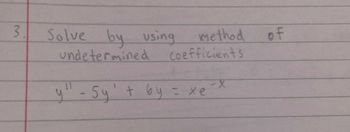 3.
Solve by using
undetermined
y" - Sy'
method
Coefficients
tby xe
=
-X
of