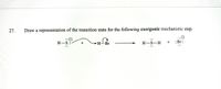 27.
Draw a representation of the transition state for the following exergonic mechanistic step.
..O
:Br:
..
H-S:
H-Br
H-S-H
+
