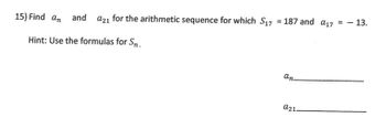 15) Find an and a21 for the arithmetic sequence for which S17
Hint: Use the formulas for Sn.
=
= 187 and a17 = - 13.
an
a21-