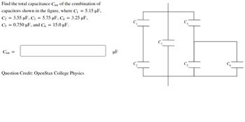 Find the total capacitance Clot of the combination of
capacitors shown in the figure, where C₁ = 5.15 µF,
C₂ = 3.55 µF, C3 = 5.75 µF, C4 = 3.25 µF,
C5 = 0.750 µF, and C6 = 15.0 µF.
Ctot =
Question Credit: OpenStax College Physics
μF
I