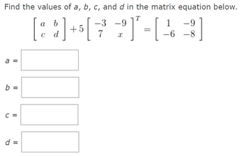 Find the values of a, b, c, and d in the matrix equation below.
[129]+4672]-[143]
a
||
b =
C =
d =
a b
C d
+5
-6-8