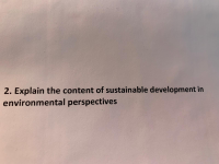 2. Explain the content of sustainable development in
environmental perspectives
