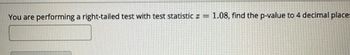 You are performing a right-tailed test with test statistic z
1.08, find the p-value to 4 decimal places