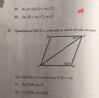 39. mZA:(m/D+mZC)
all
40. (mZB+ m2C): mZA
H. Quadrilateral ABCD is a rhombus in which all sides are equal
30°
120°
Give the ratio in simplest form if AD=16.
41. mZCAB: mZB
42. mZCAB: mZDAB
