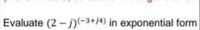 Evaluate (2-j)(-3+/4) in exponential form
