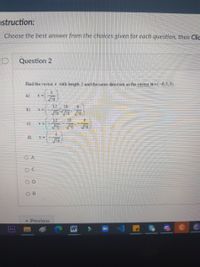 nstruction:
- Choose the best answer from the choices given for each question, then Clic
Question 2
Find the vector v with length 2 andthe same direction asthe vector u =(-6, 5,3).
a)
12
10
b)
c)
d)
OD
O B
Previous
Ae
W
