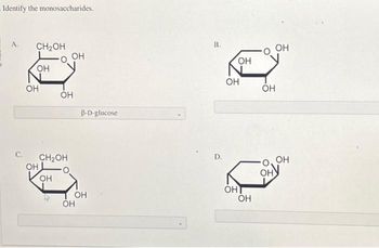 Identify the monosaccharides.
A.
CH₂OH
он
OH
OH
O OH
OH
OH
CH₂OH
OH
B-D-glucose
OH
B.
D.
OH
OH
ОН
OH
OH
Ону
OH
OH