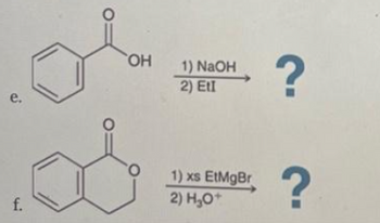 e.
f.
OH
1) NaOH
2) Etl
1) xs EtMgBr
2) H₂O+
?
?