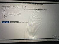 [References]
Use the References to access important values if needed for this question.
The Solubility Product Constant for barium phosphate is 1.3×1029.
If barium phosphate is dissolved in water you can say that the equilibrium concentrations of barium and phosphate ions are:
A. High
B. Moderate
C. Low
The solubility of barium phosphate in water is:
A. High
B. Moderate
C. Low
Submit Answer
Try Another Version
2 item attempts remaining
Previous
N-
Ema
ning I Cengage Technical Support
