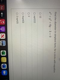 Find the diameter in simplest form, for a circle with equation
x2 + y + 6y- 3 = 0
O 12
O sqrt(12)
O 3
O 4sqrt(3)
O 2 sqrt(3)
W
Aa
étv
