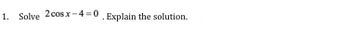 1. Solve 2 cosx-4=0. Explain the solution.