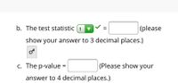 b. The test statistic (t
|(please
▼
show your answer to 3 decimal places.)
c. The p-value :
(Please show your
answer to 4 decimal places.)
II
